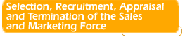 Selection, Recruitment,
Appraisal and Termination of the Sales and Marketing Force